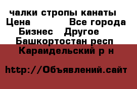 чалки стропы канаты › Цена ­ 1 300 - Все города Бизнес » Другое   . Башкортостан респ.,Караидельский р-н